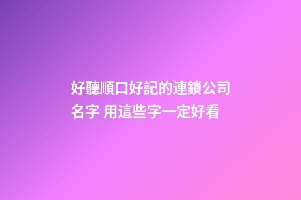 好聽順口好記的連鎖公司名字 用這些字一定好看
